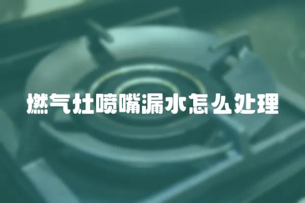 燃氣灶噴嘴漏水怎么處理