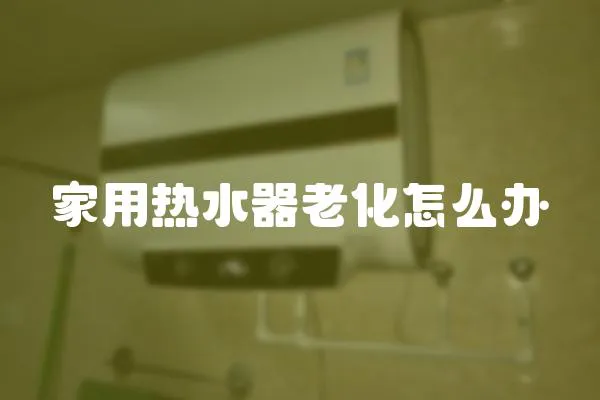 家用熱水器老化怎么辦