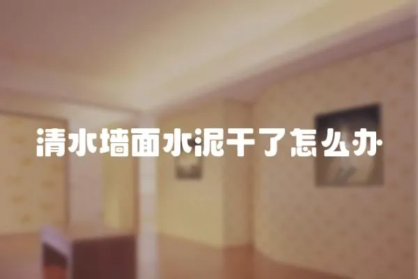 清水墻面水泥干了怎么辦