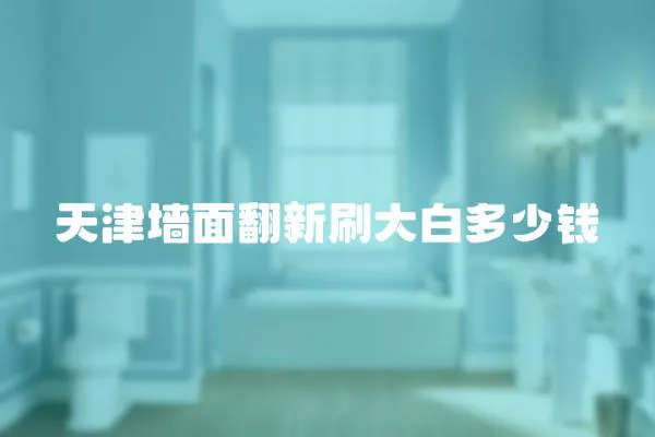 天津墻面翻新刷大白多少錢