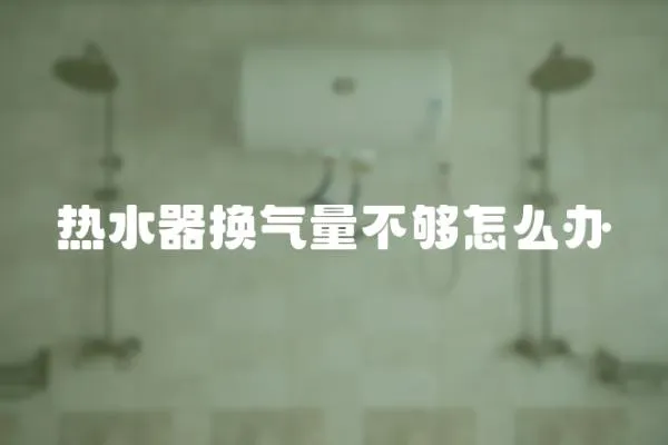 熱水器換氣量不夠怎么辦
