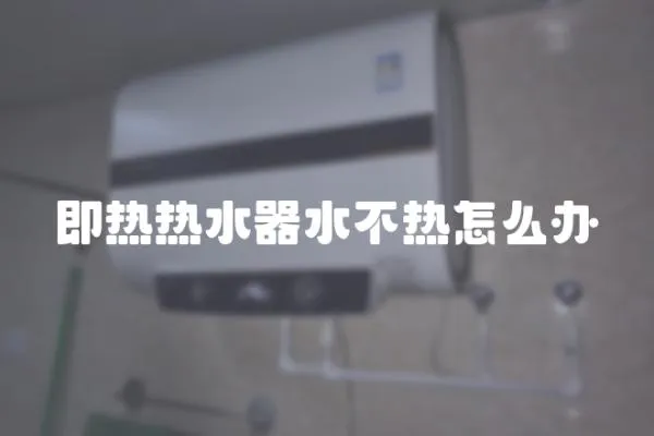 即熱熱水器水不熱怎么辦