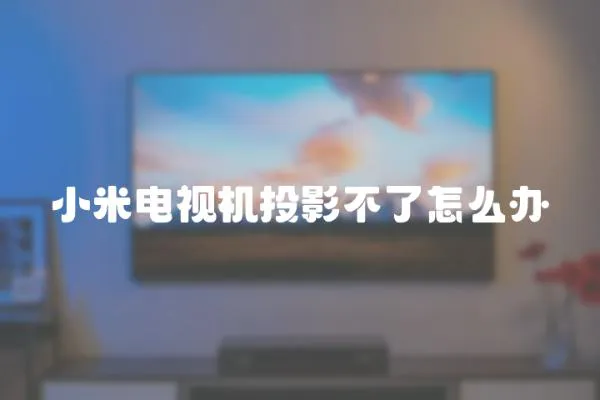 小米電視機投影不了怎么辦