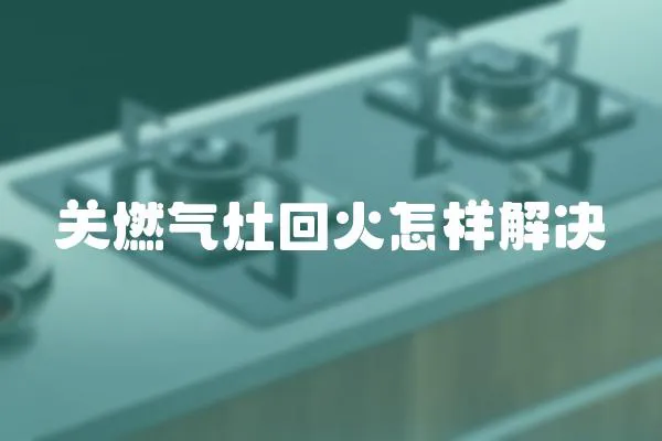 關(guān)燃氣灶回火怎樣解決