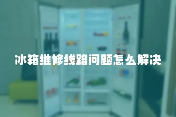 冰箱維修線路問題怎么解決