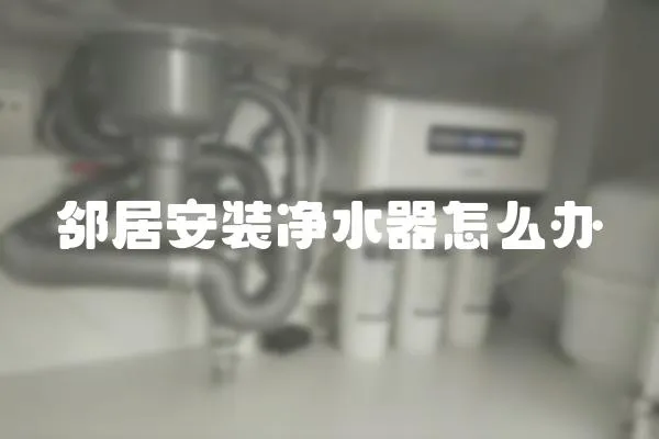 鄰居安裝凈水器怎么辦