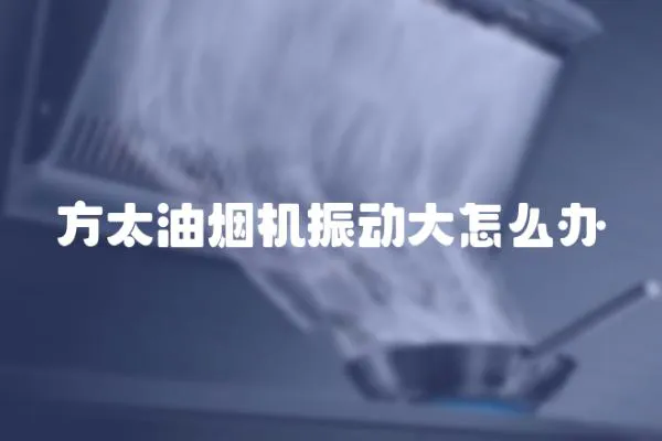 方太油煙機振動大怎么辦