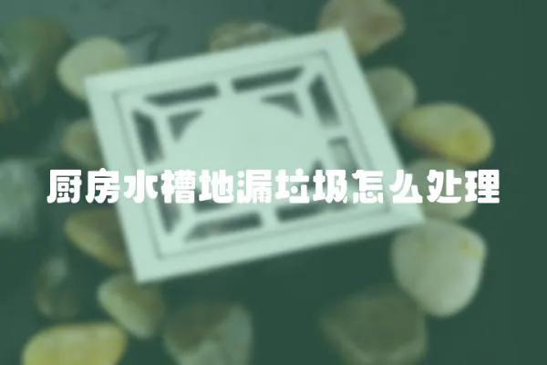 廚房水槽地漏垃圾怎么處理
