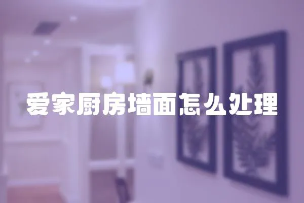 愛家廚房墻面怎么處理