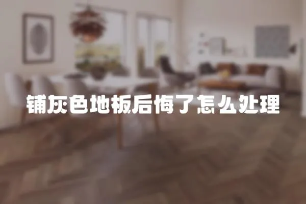 鋪灰色地板后悔了怎么處理