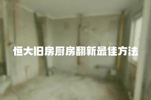 恒大舊房廚房翻新最佳方法