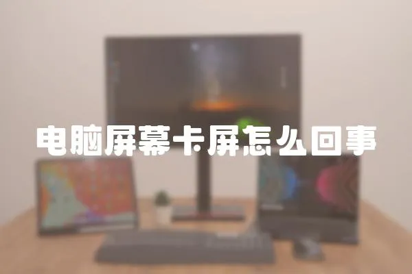 电脑屏幕卡屏怎么回事