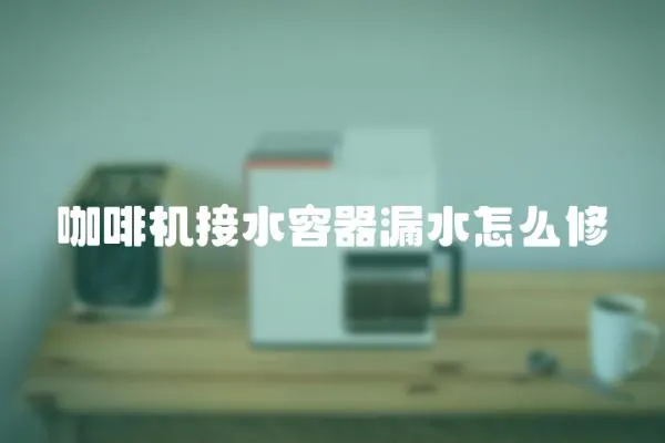 咖啡機接水容器漏水怎么修