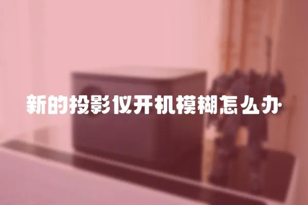 新的投影儀開機模糊怎么辦