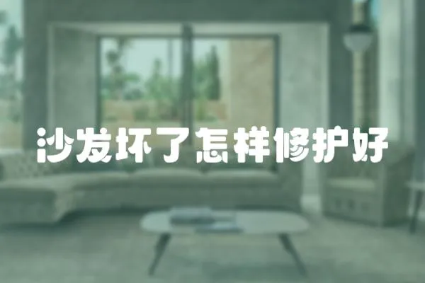 沙發(fā)壞了怎樣修護(hù)好
