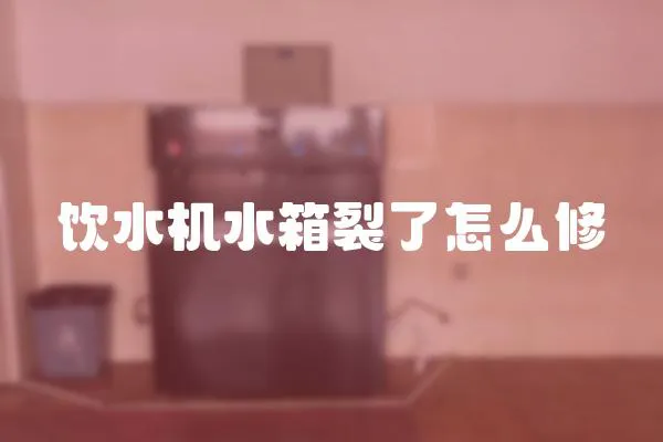 飲水機(jī)水箱裂了怎么修