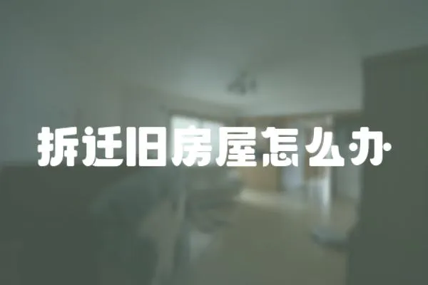拆遷舊房屋怎么辦