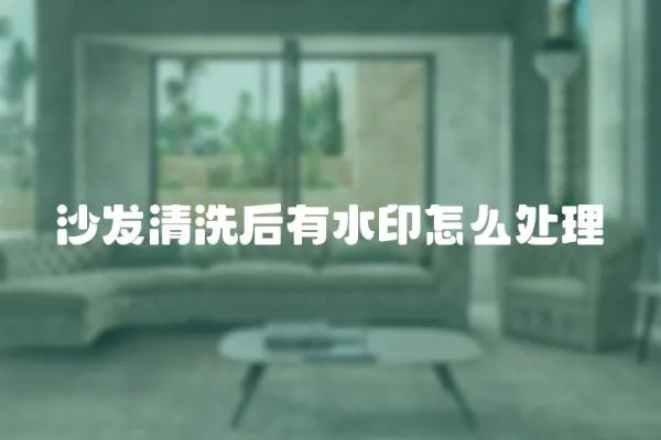 沙發(fā)清洗后有水印怎么處理