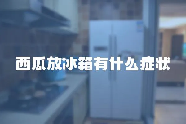 西瓜放冰箱有什么癥狀