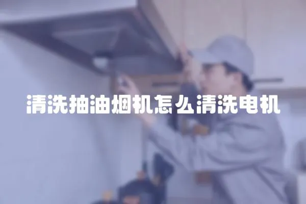 清洗抽油煙機怎么清洗電機