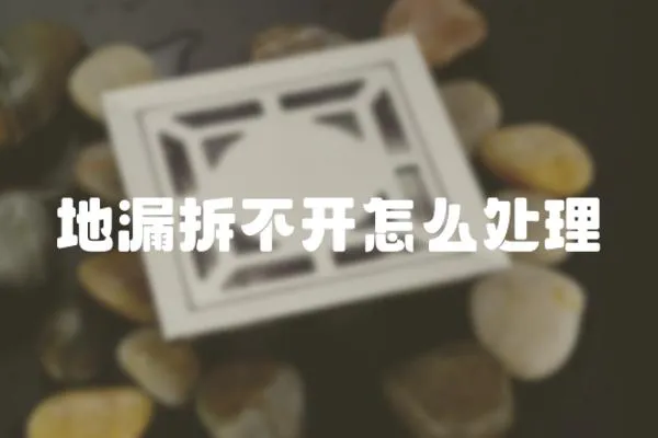 地漏拆不開怎么處理