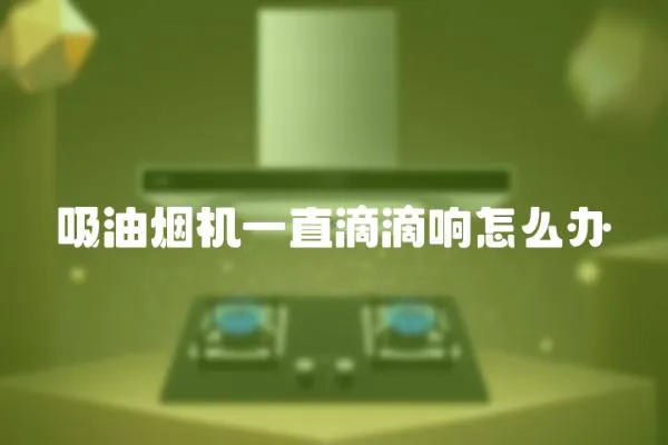 吸油煙機一直滴滴響怎么辦