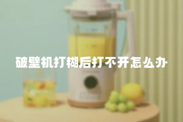 破壁機打糊后打不開怎么辦