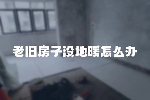 老舊房子沒地暖怎么辦