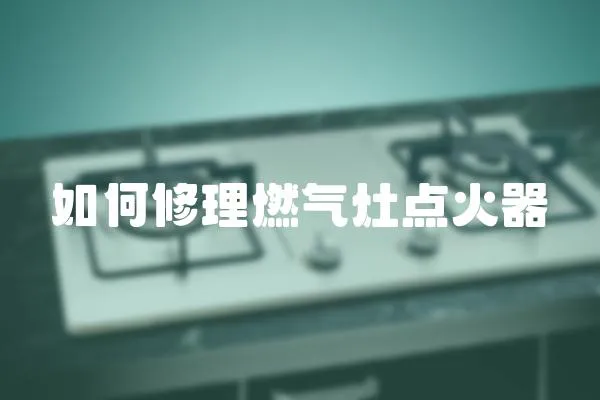 如何修理燃?xì)庠铧c(diǎn)火器