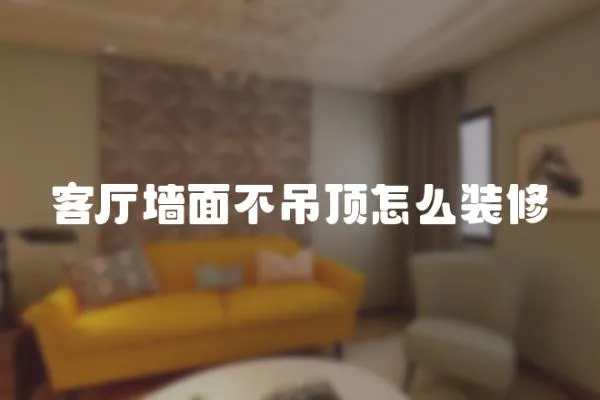 客廳墻面不吊頂怎么裝修