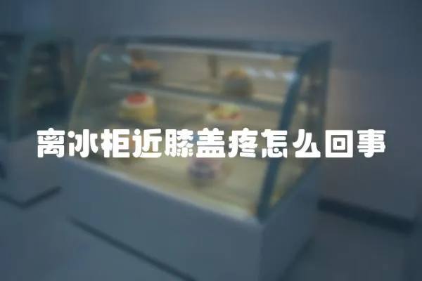 離冰柜近膝蓋疼怎么回事