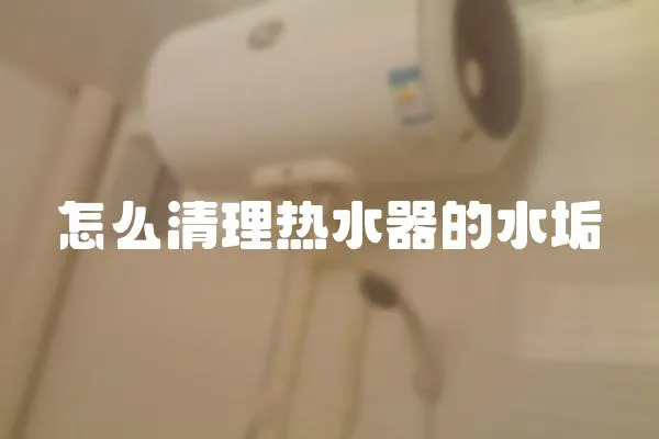 怎么清理熱水器的水垢