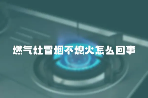 燃氣灶冒煙不熄火怎么回事