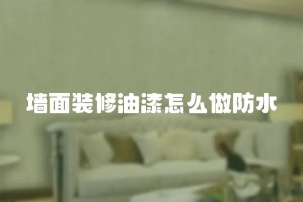 墻面裝修油漆怎么做防水