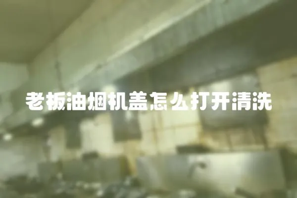 老板油煙機蓋怎么打開清洗
