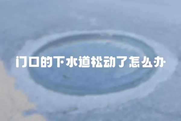 門口的下水道松動了怎么辦