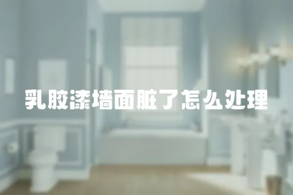 乳膠漆墻面臟了怎么處理