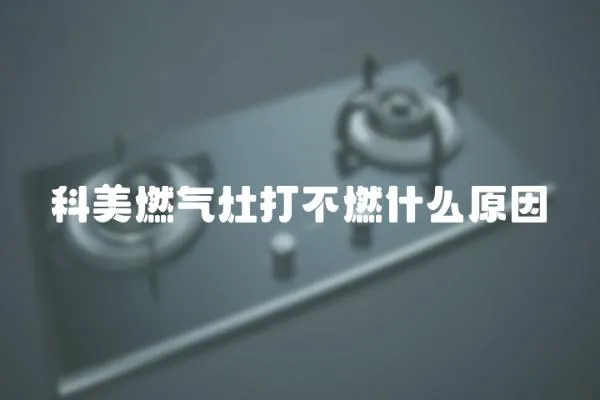 科美燃氣灶打不燃什么原因