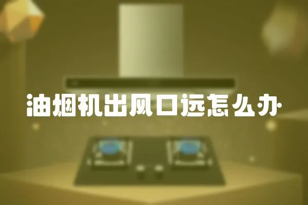 油煙機(jī)出風(fēng)口遠(yuǎn)怎么辦