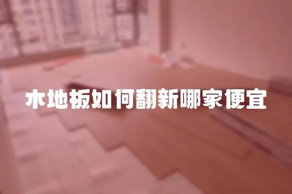 木地板如何翻新哪家便宜