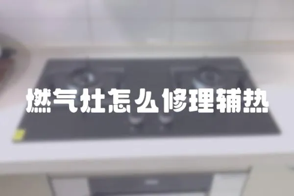 燃气灶怎么修理辅热