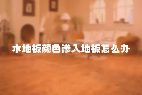 木地板顏色滲入地板怎么辦