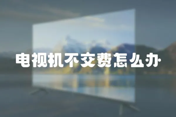 電視機不交費怎么辦