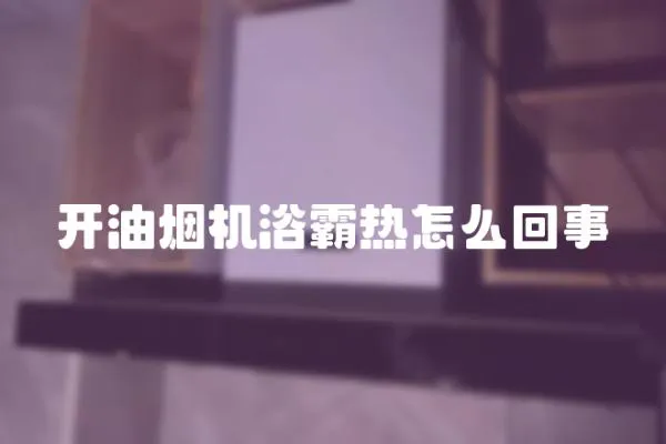 開油煙機浴霸熱怎么回事