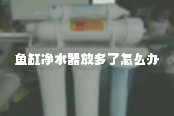魚缸凈水器放多了怎么辦