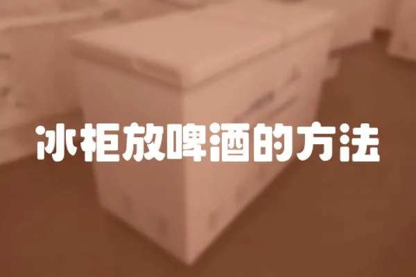 冰柜放啤酒的方法