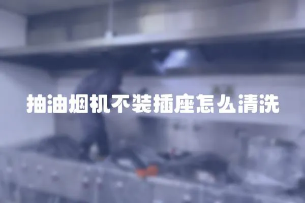 抽油煙機(jī)不裝插座怎么清洗