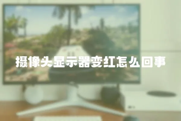 攝像頭顯示器變紅怎么回事