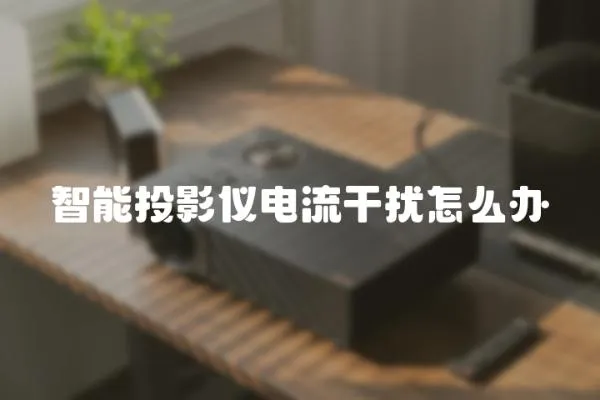 智能投影儀電流干擾怎么辦