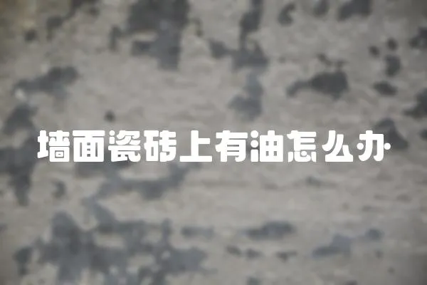 墻面瓷磚上有油怎么辦
